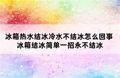 冰箱热水结冰冷水不结冰怎么回事 冰箱结冰简单一招永不结冰